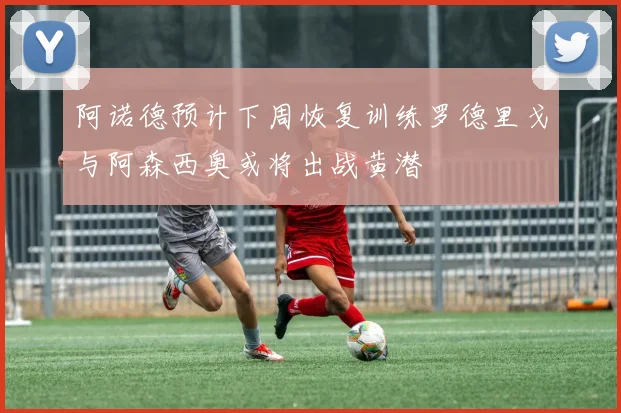 阿诺德预计下周恢复训练罗德里戈与阿森西奥或将出战黄潜