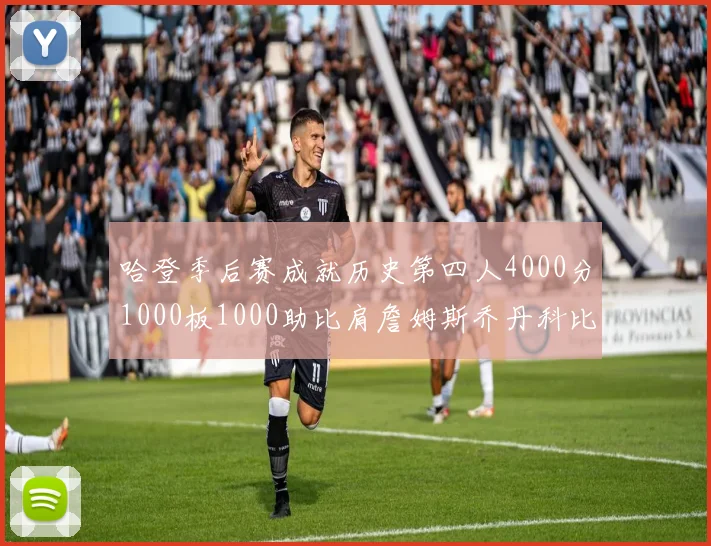 哈登季后赛成就历史第四人4000分1000板1000助比肩詹姆斯乔丹科比
