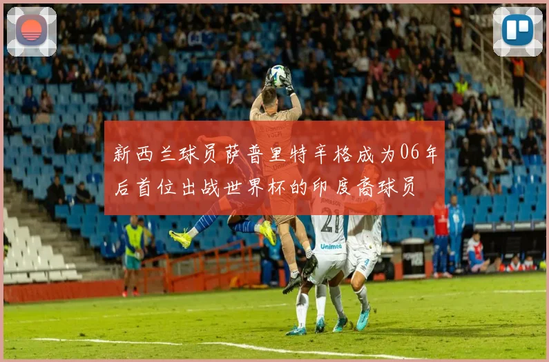 新西兰球员萨普里特辛格成为06年后首位出战世界杯的印度裔球员