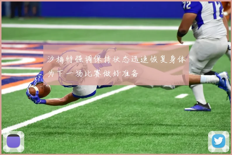 沙梅特强调保持状态迅速恢复身体为下一场比赛做好准备