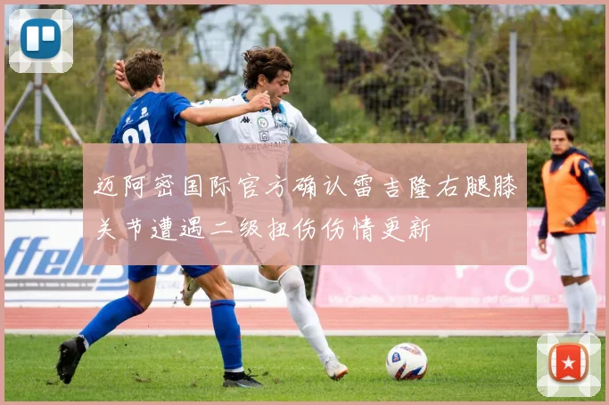 迈阿密国际官方确认雷吉隆右腿膝关节遭遇二级扭伤伤情更新