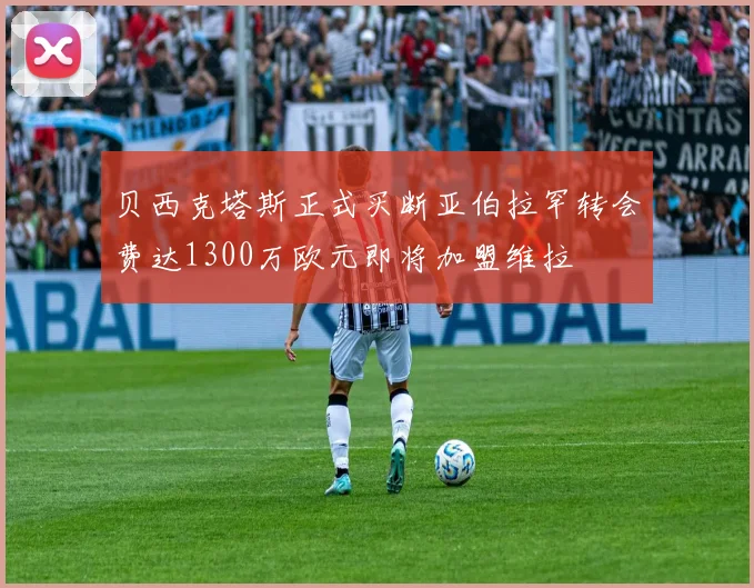 贝西克塔斯正式买断亚伯拉罕转会费达1300万欧元即将加盟维拉