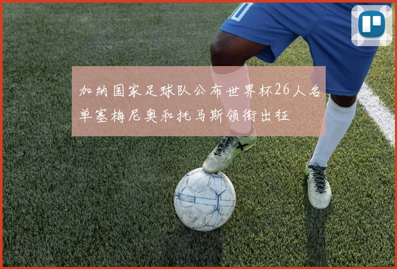 加纳国家足球队公布世界杯26人名单塞梅尼奥和托马斯领衔出征