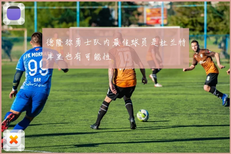 德隆称勇士队内最佳球员是杜兰特库里也有可能性