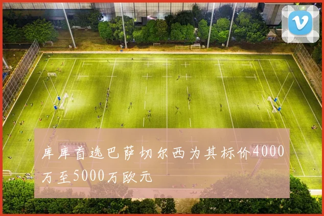 库库首选巴萨切尔西为其标价4000万至5000万欧元
