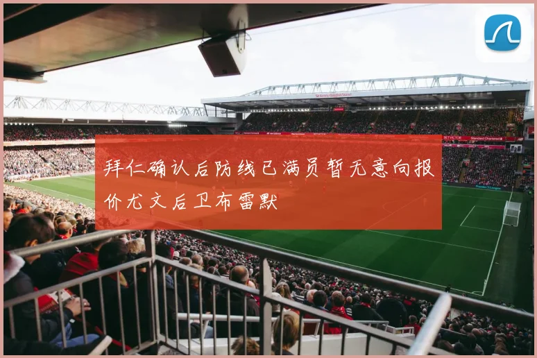 拜仁确认后防线已满员暂无意向报价尤文后卫布雷默